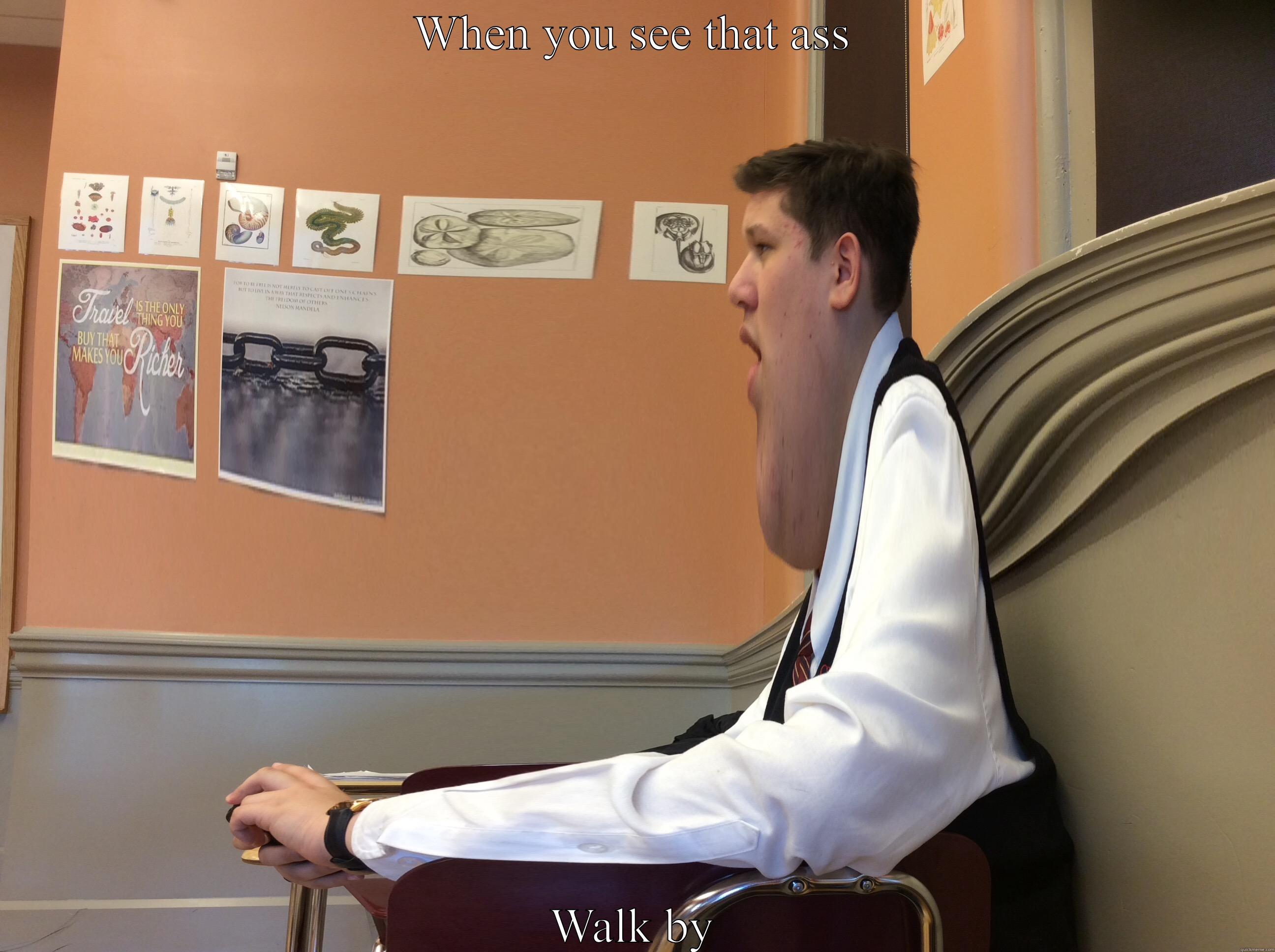 WHEN YOU SEE THAT ASS WALK BY Misc