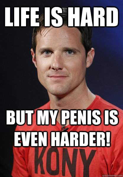 Life is hard but my penis is even harder!   Embarrassed Jason Russell