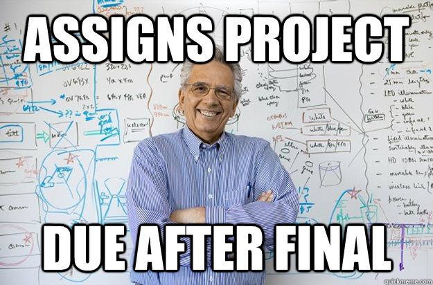 Assigns project due after final - Assigns project due after final  Engineering Professor