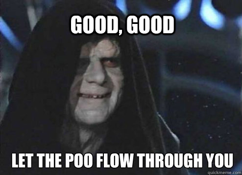 Good, Good  Let the poo flow through you  