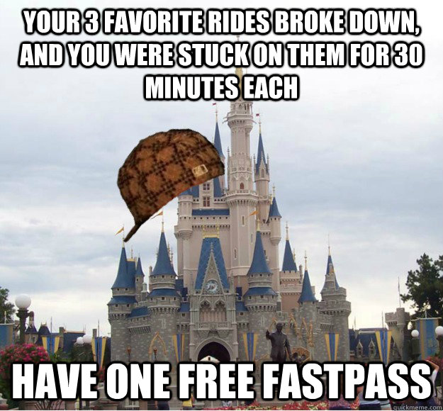 your 3 favorite rides broke down, and you were stuck on them for 30 minutes each have one free fastpass - your 3 favorite rides broke down, and you were stuck on them for 30 minutes each have one free fastpass  Scumbag WDW