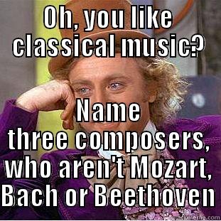 OH, YOU LIKE CLASSICAL MUSIC? NAME THREE COMPOSERS, WHO AREN'T MOZART, BACH OR BEETHOVEN Condescending Wonka