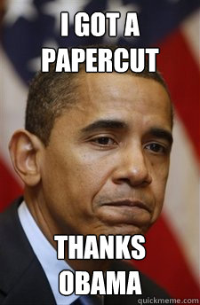 I got a papercut Thanks obama  Everything Is Barack Obamas Fault