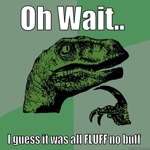 OH WAIT.. I GUESS IT WAS ALL FLUFF NO BUFF Philosoraptor