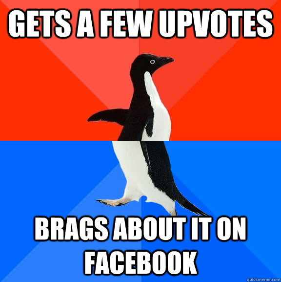 Gets a few upvotes brags about it on facebook  Socially Awesome Awkward Penguin