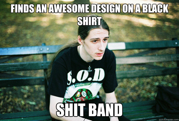 finds an awesome design on a black shirt shit band  First World Metal Problems