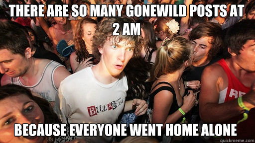 There are so many Gonewild posts at 2 am Because everyone went home alone  Sudden Clarity Clarence