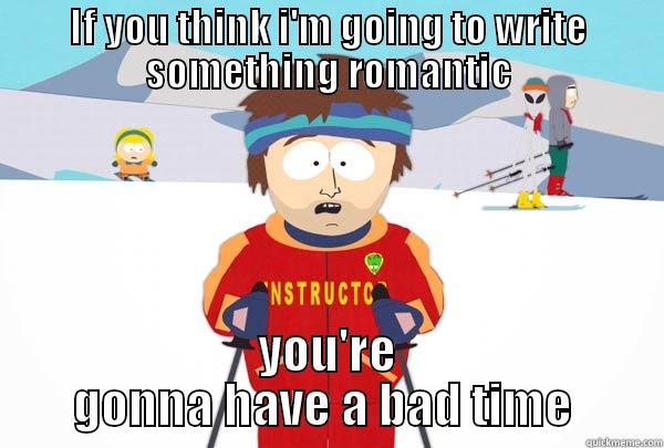 IF YOU THINK I'M GOING TO WRITE SOMETHING ROMANTIC YOU'RE GONNA HAVE A BAD TIME  Super Cool Ski Instructor
