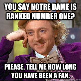 You say Notre Dame is ranked number one? Please, tell me how long you have been a fan.  Condescending Wonka