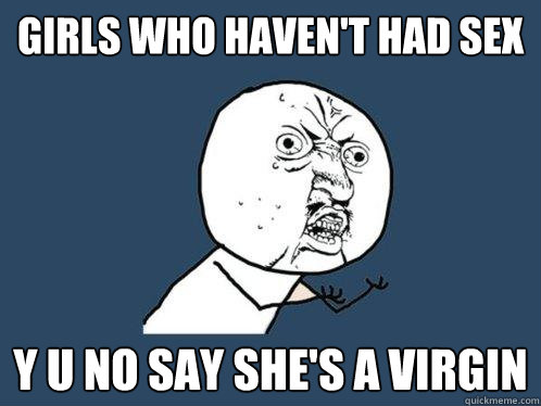 Girls who haven't had sex y u no say she's a virgin  Y U No