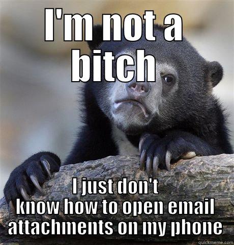 I'M NOT A BITCH I JUST DON'T KNOW HOW TO OPEN EMAIL ATTACHMENTS ON MY PHONE Confession Bear