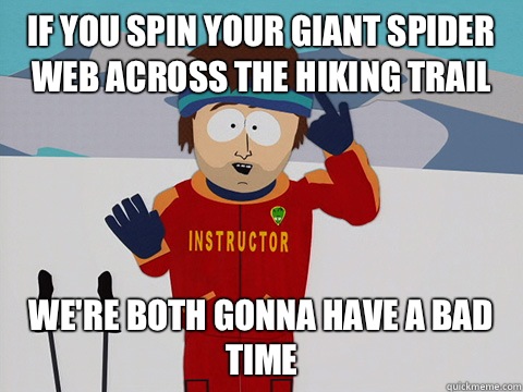 If you spin your giant spider web across the hiking trail We're both gonna have a bad time  south park ski instructor