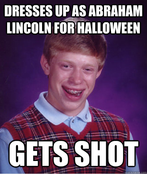 Dresses up as abraham lincoln for halloween gets shot  Bad Luck Brian