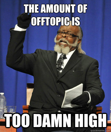 the amount of offtopic is Too damn high  The Rent Is Too Damn High