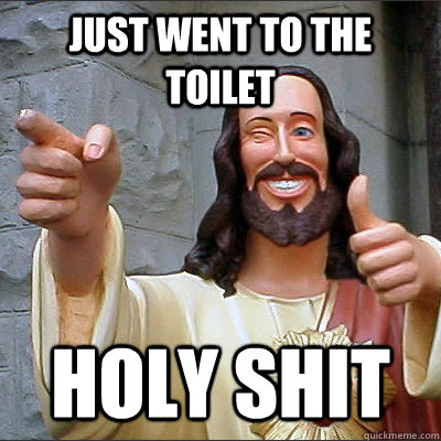 Just went to the toilet holy shit  Good Guy Jesus