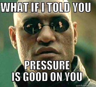WHAT IF I TOLD YOU   PRESSURE IS GOOD ON YOU Matrix Morpheus