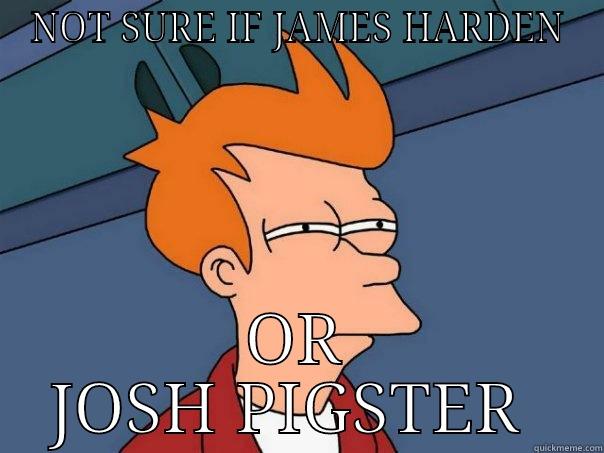 NOT SURE IF JAMES HARDEN OR JOSH PIGSTER  Futurama Fry