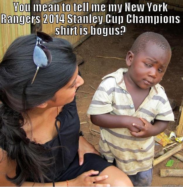YOU MEAN TO TELL ME MY NEW YORK RANGERS 2014 STANLEY CUP CHAMPIONS SHIRT IS BOGUS?  Skeptical Third World Kid