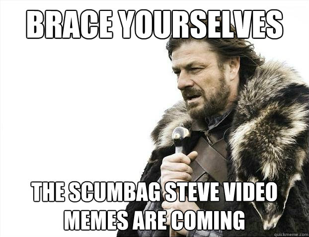 Brace yourselves the Scumbag Steve video memes are coming  Brace Yourselves - Borimir