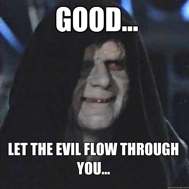 GOOD... LET THE EVIL FLOW THROUGH YOU...  - GOOD... LET THE EVIL FLOW THROUGH YOU...   Sith