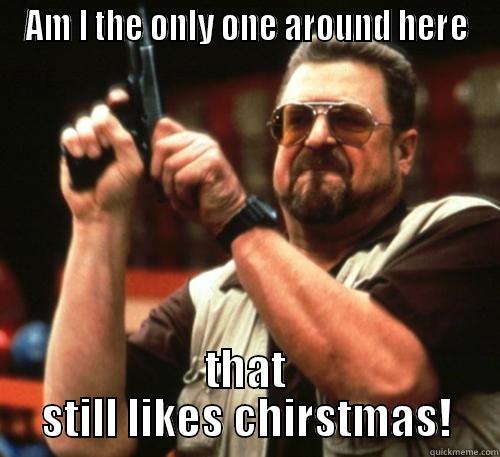 AM I THE ONLY ONE AROUND HERE THAT STILL LIKES CHRISTMAS! Am I The Only One Around Here