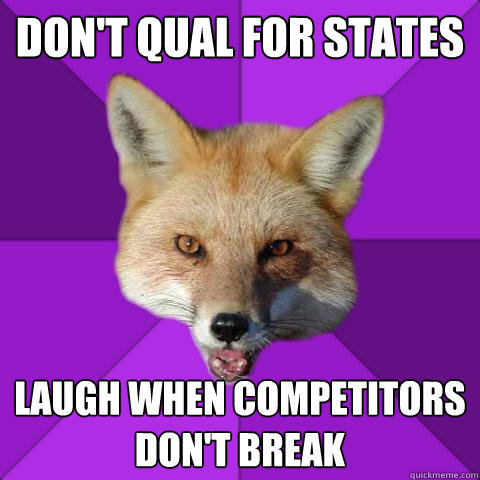 Don't qual for states Laugh When Competitors don't break  Forensics Fox