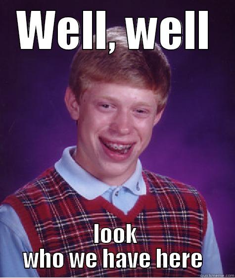 WELL, WELL LOOK WHO WE HAVE HERE  Bad Luck Brian