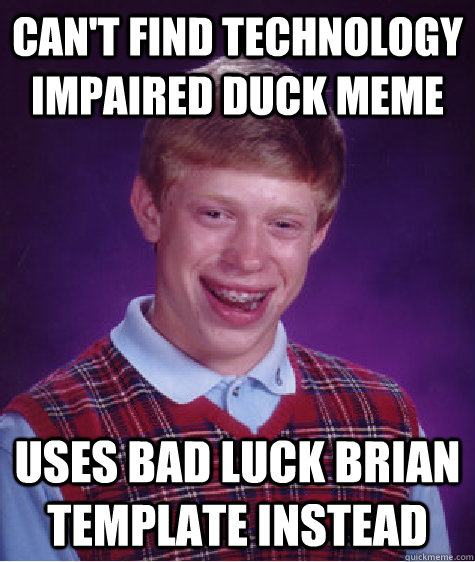 CAn't find technology impaired duck meme uses bad luck brian template instead - CAn't find technology impaired duck meme uses bad luck brian template instead  Bad Luck Brian