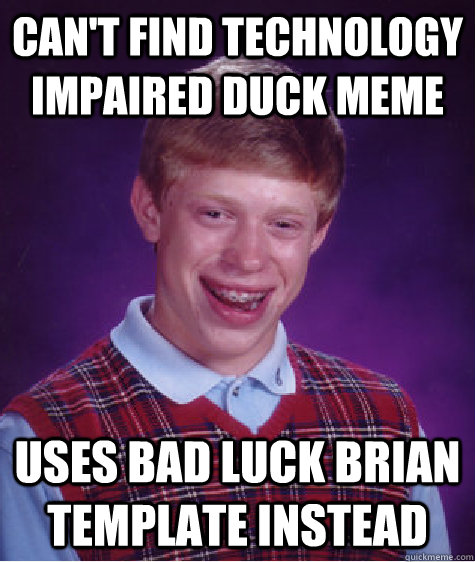 CAn't find technology impaired duck meme uses bad luck brian template instead  Bad Luck Brian
