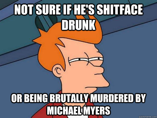 Not sure if he's shitface drunk or being brutally murdered by michael myers - Not sure if he's shitface drunk or being brutally murdered by michael myers  Futurama Fry