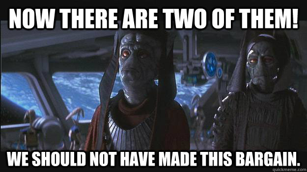 Now there are two of them! We should not have made this bargain.  nute gunray