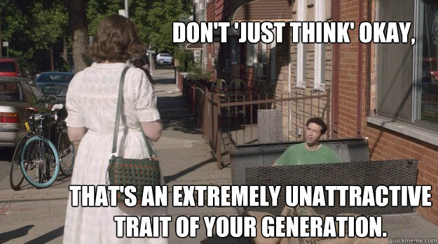 Don't 'just think' okay, that's an extremely unattractive trait of your generation.  Ray being Ray