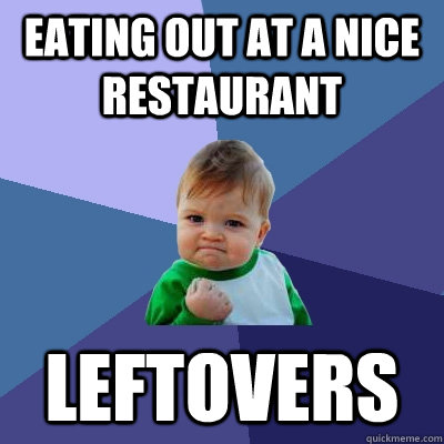 Eating out at a nice restaurant Leftovers - Eating out at a nice restaurant Leftovers  Success Kid