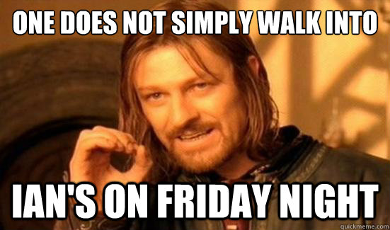One Does Not Simply Walk Into Ian's on Friday Night  Boromir