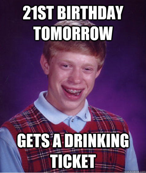 21st birthday tomorrow gets a drinking ticket - 21st birthday tomorrow gets a drinking ticket  Bad Luck Brian