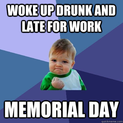 woke up drunk and late for work memorial day  Success Kid