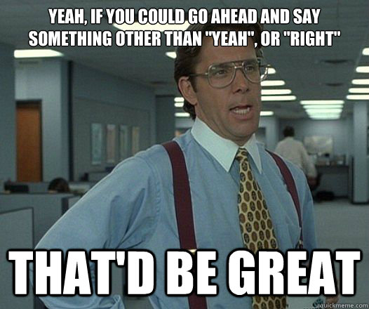 Yeah, if you could go ahead and say something other than 