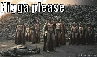 NIGGA PLEASE                                    Misc