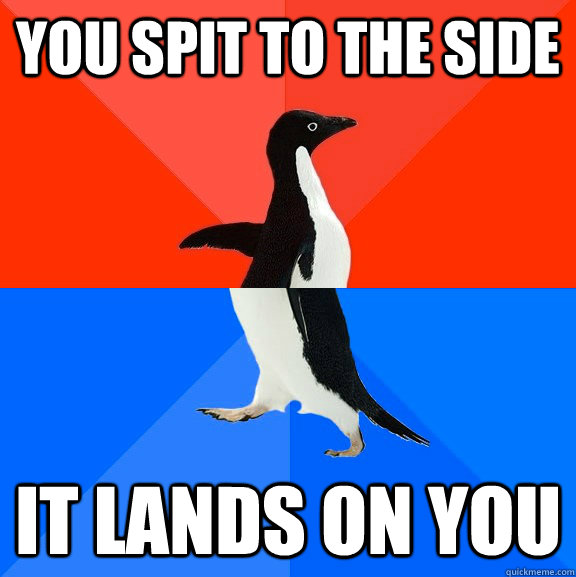 you spit to the side it lands on you  Socially Awesome Awkward Penguin