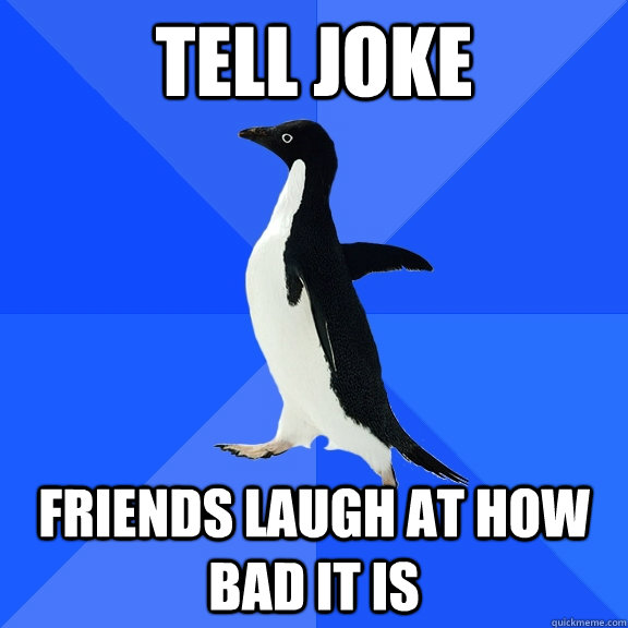 Tell joke friends laugh at how bad it is  Socially Awkward Penguin