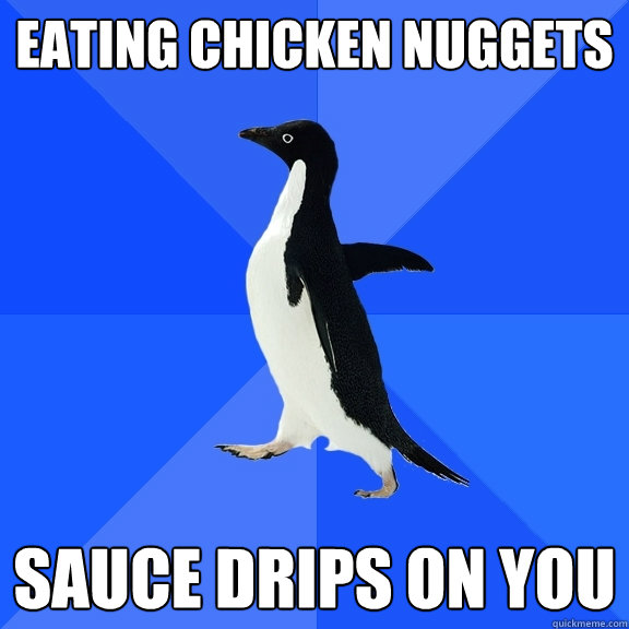 Eating chicken nuggets sauce drips on you  Socially Awkward Penguin