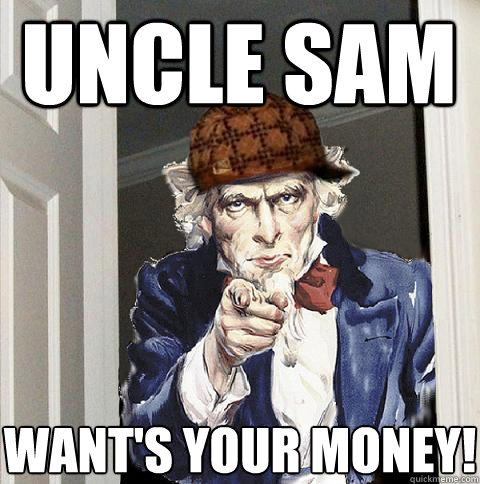 Uncle Sam Want's your money!  Scumbag Uncle Sam