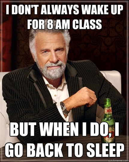 I don't always wake up for 8 am class but when I do, I go back to sleep  The Most Interesting Man In The World