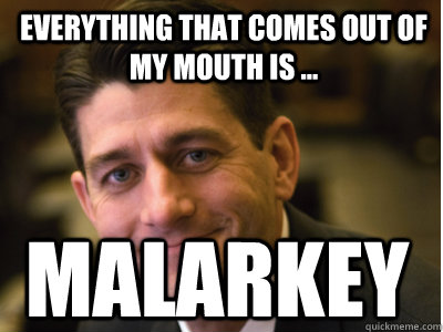 Everything that comes out of my mouth is ... malarkey  Paul Ryan