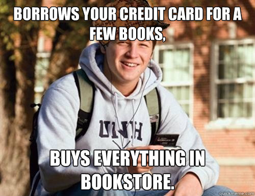 Borrows your Credit Card for a few books, Buys everything in bookstore.  College Freshman