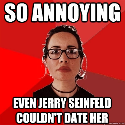 so annoying even jerry seinfeld couldn't date her  Liberal Douche Garofalo