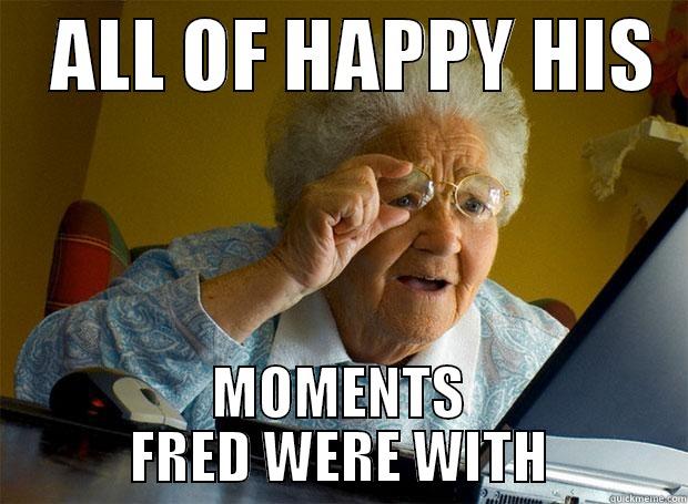    ALL OF HAPPY HIS   MOMENTS FRED WERE WITH Grandma finds the Internet