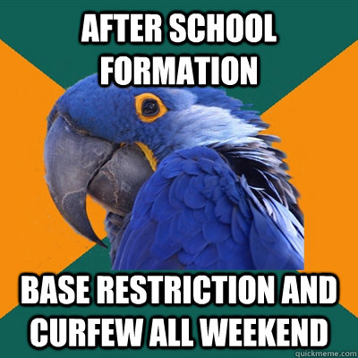 After school formation  Base restriction and curfew all weekend  Paranoid Parrot