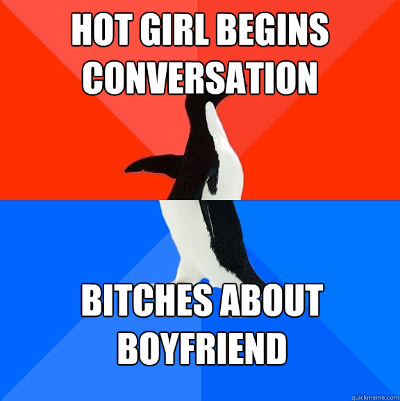 Hot girl begins conversation Bitches about boyfriend  Socially Awesome Awkward Penguin
