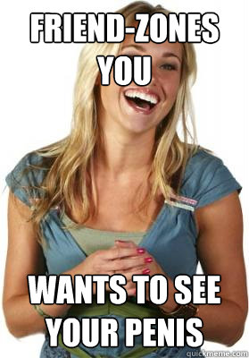 Friend-zones you wants to see your penis  Friend Zone Fiona